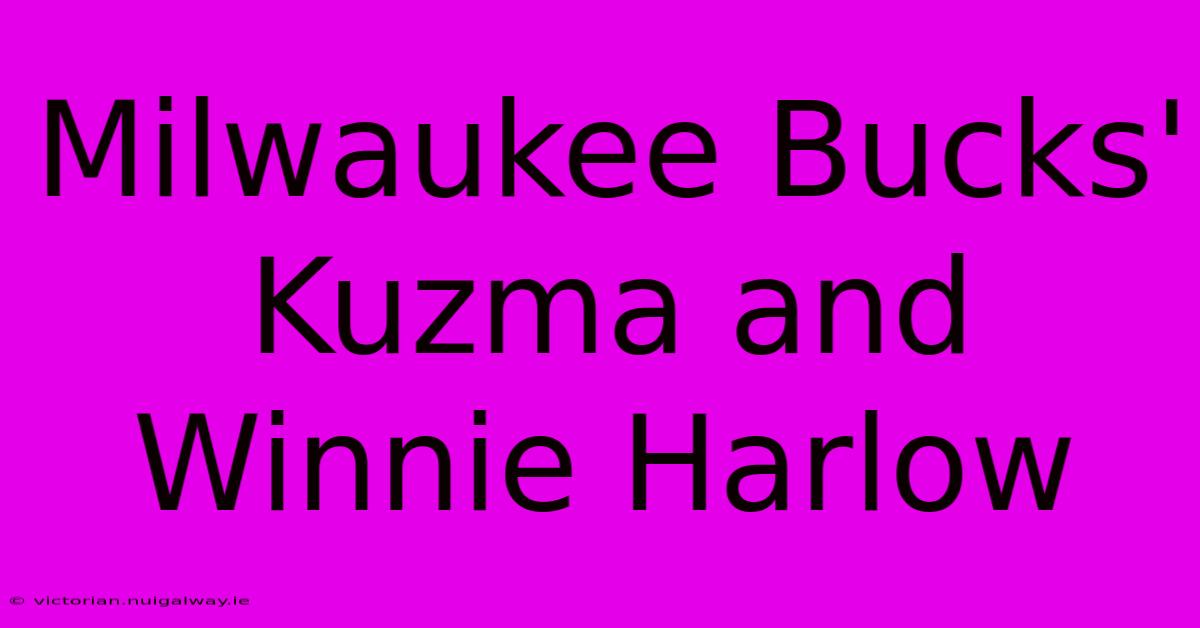 Milwaukee Bucks' Kuzma And Winnie Harlow