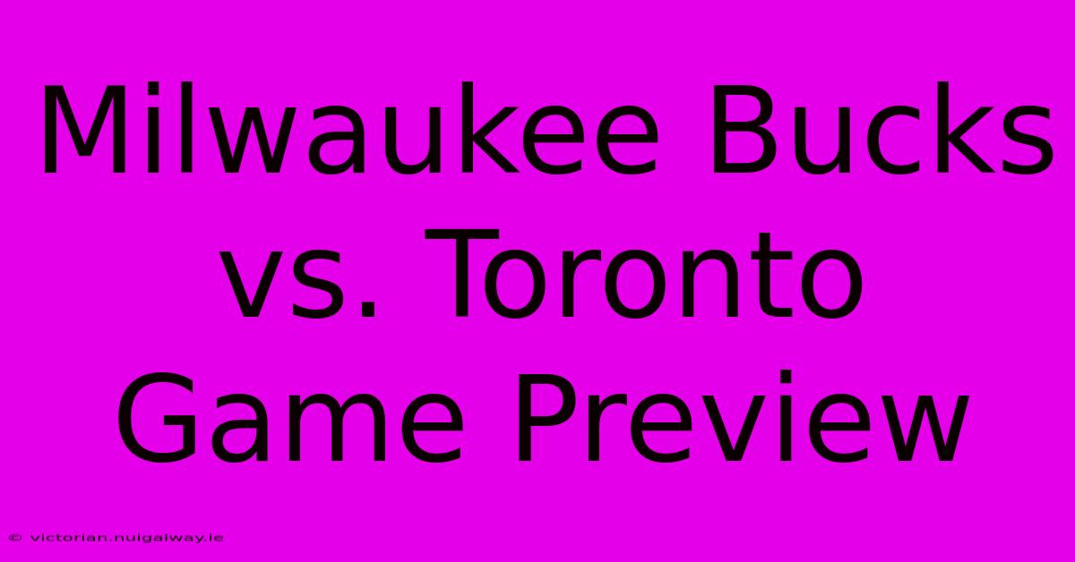 Milwaukee Bucks Vs. Toronto Game Preview 