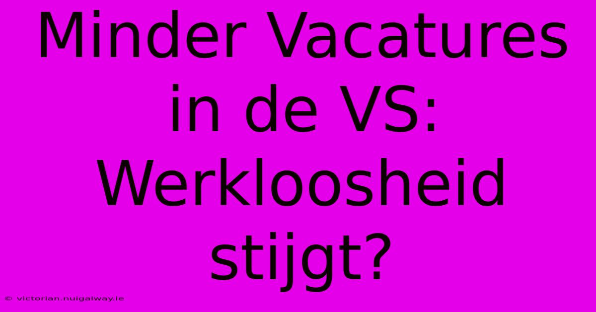 Minder Vacatures In De VS: Werkloosheid Stijgt?