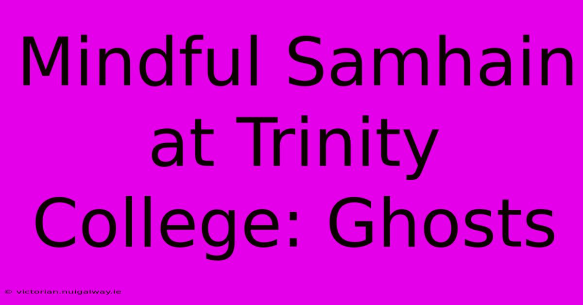 Mindful Samhain At Trinity College: Ghosts 