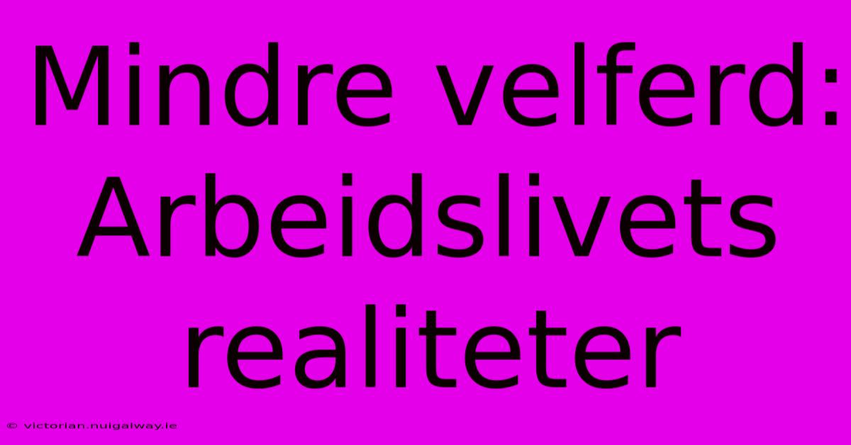 Mindre Velferd:  Arbeidslivets Realiteter