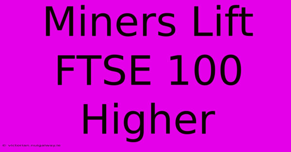 Miners Lift FTSE 100 Higher