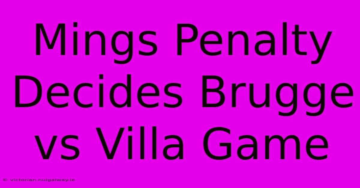 Mings Penalty Decides Brugge Vs Villa Game 