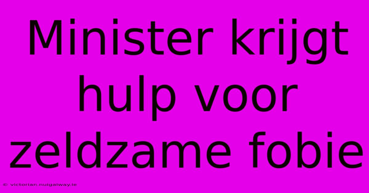 Minister Krijgt Hulp Voor Zeldzame Fobie 