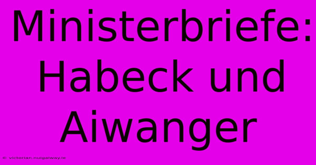 Ministerbriefe: Habeck Und Aiwanger