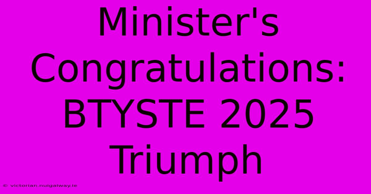 Minister's Congratulations: BTYSTE 2025 Triumph