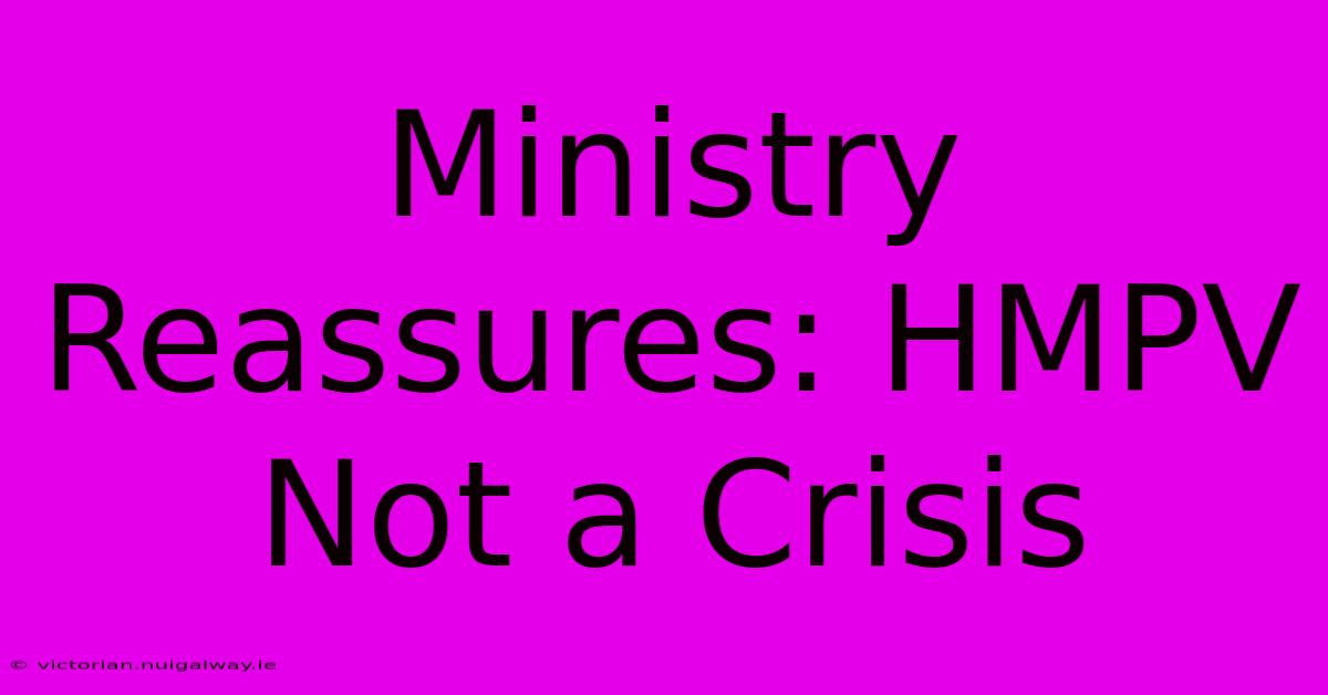 Ministry Reassures: HMPV Not A Crisis