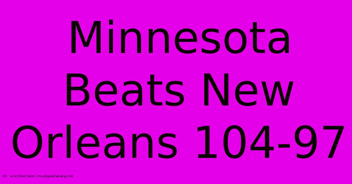 Minnesota Beats New Orleans 104-97