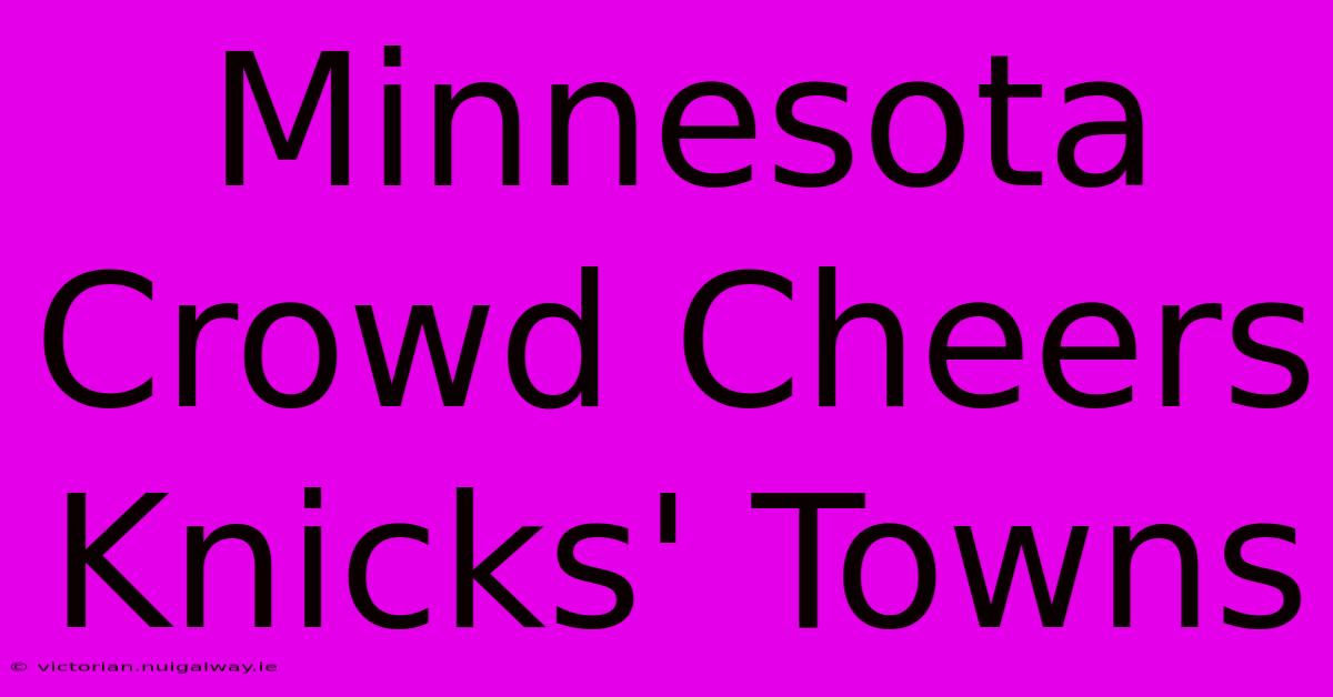 Minnesota Crowd Cheers Knicks' Towns