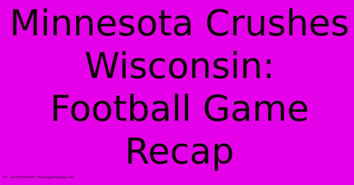 Minnesota Crushes Wisconsin: Football Game Recap