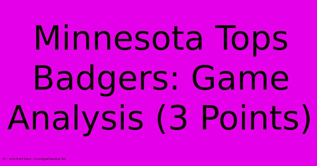 Minnesota Tops Badgers: Game Analysis (3 Points)