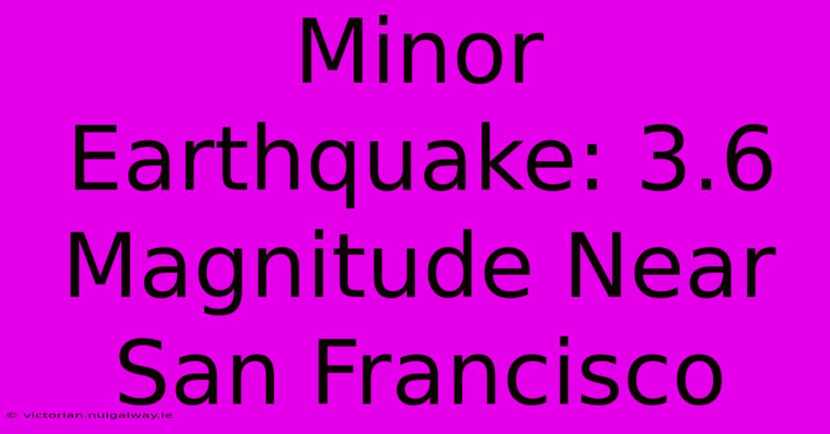 Minor Earthquake: 3.6 Magnitude Near San Francisco