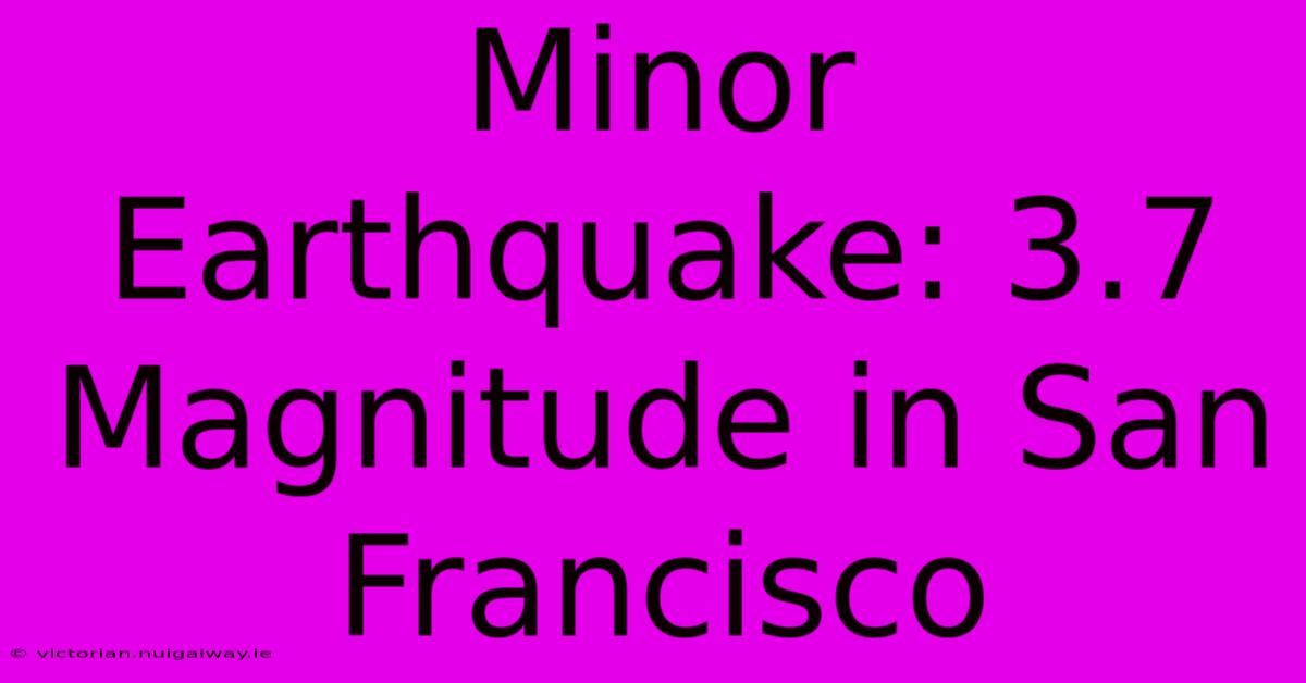 Minor Earthquake: 3.7 Magnitude In San Francisco