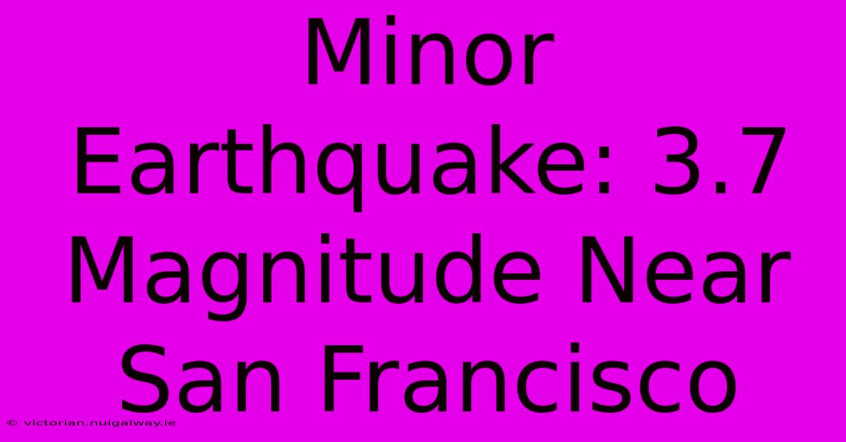 Minor Earthquake: 3.7 Magnitude Near San Francisco