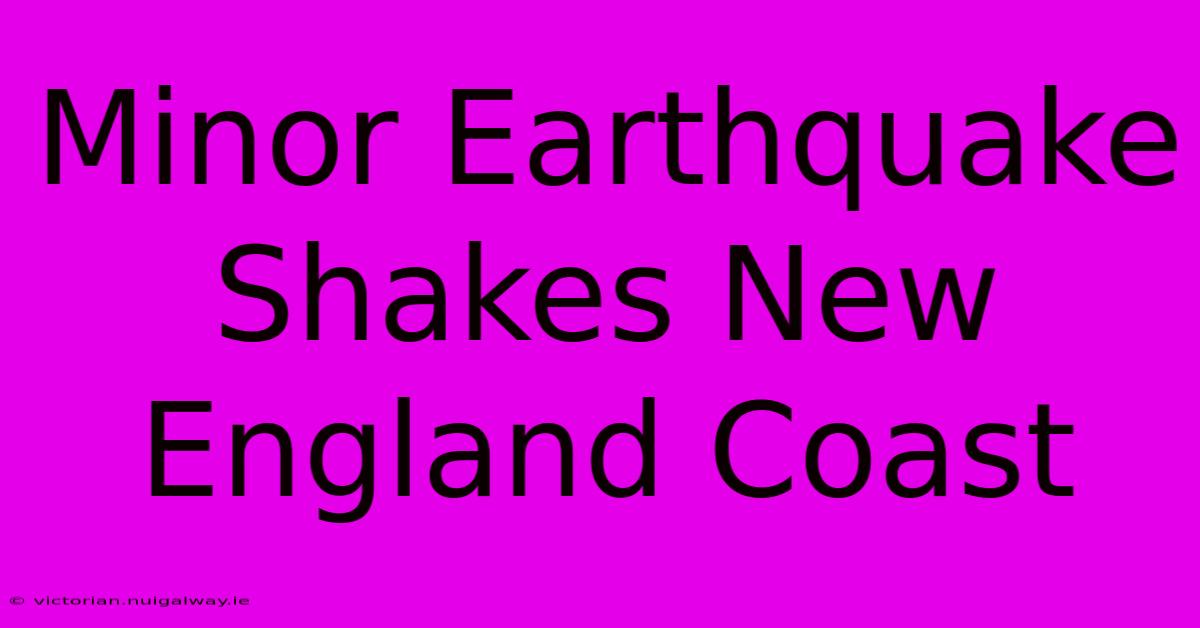 Minor Earthquake Shakes New England Coast