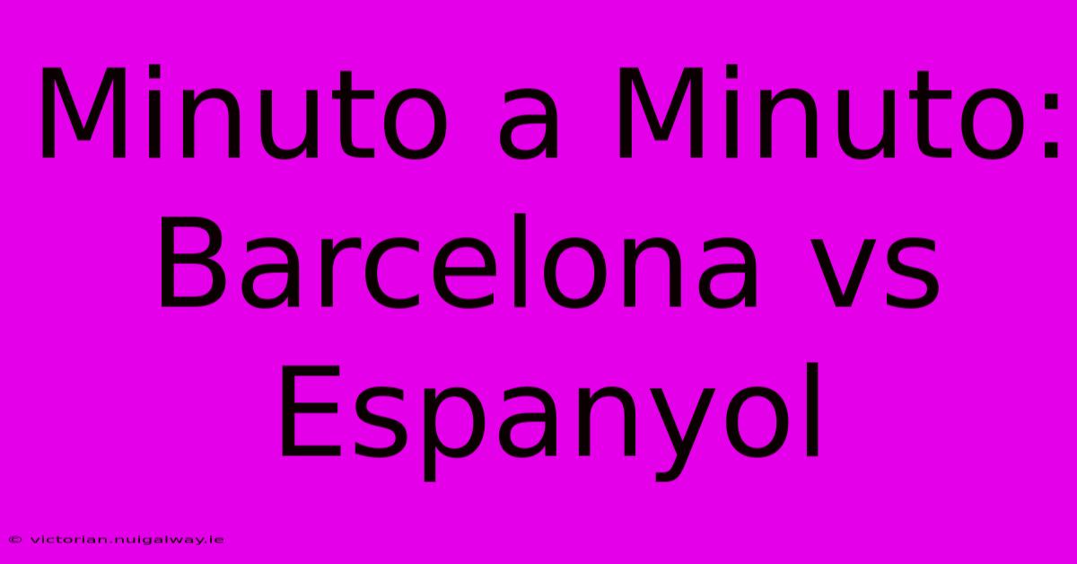 Minuto A Minuto: Barcelona Vs Espanyol