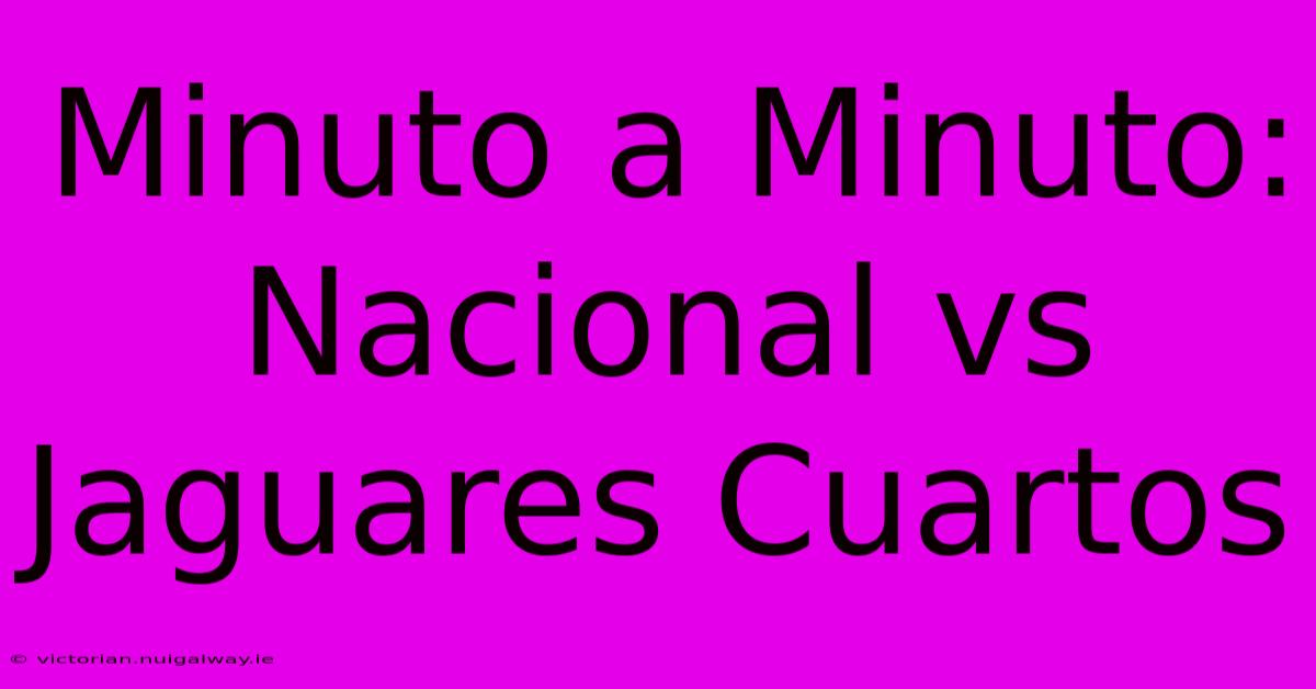 Minuto A Minuto: Nacional Vs Jaguares Cuartos