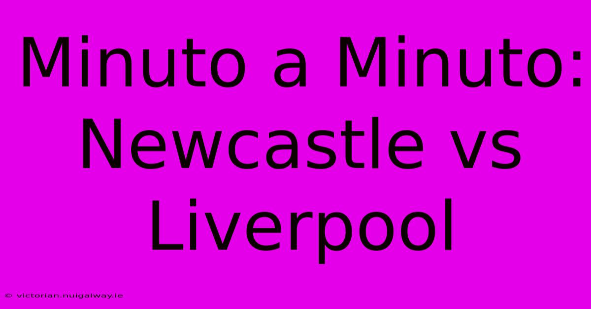 Minuto A Minuto: Newcastle Vs Liverpool