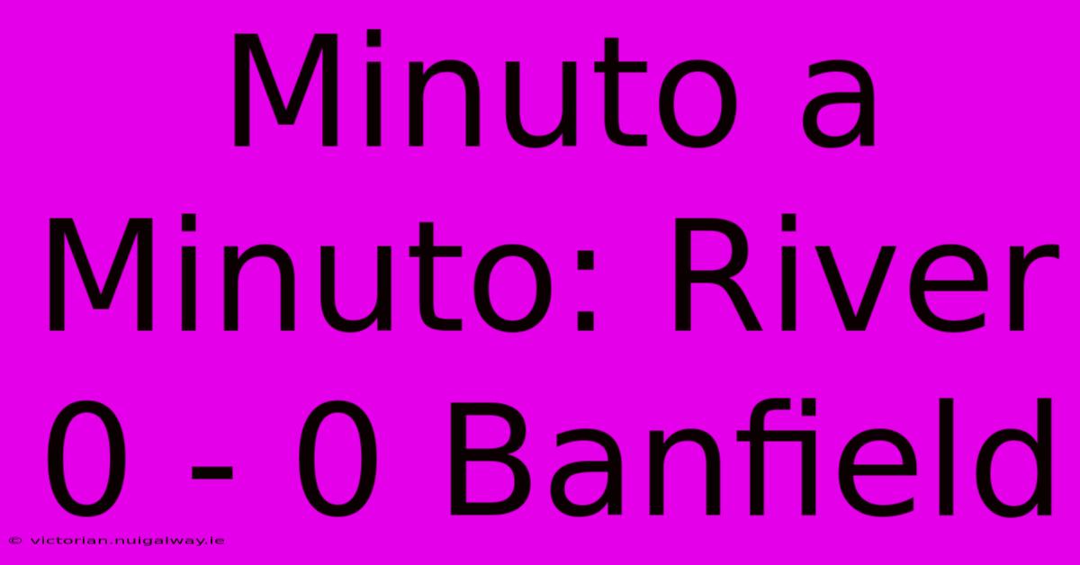 Minuto A Minuto: River 0 - 0 Banfield