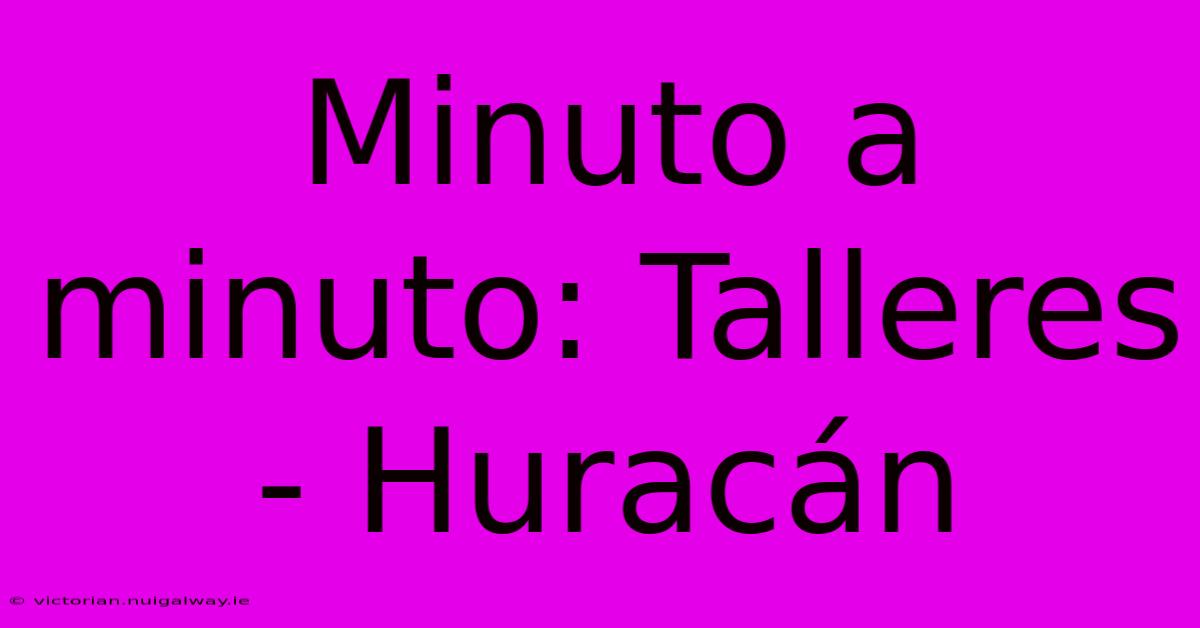 Minuto A Minuto: Talleres - Huracán