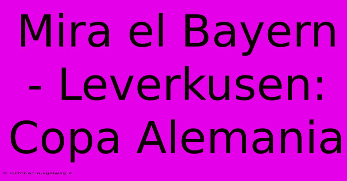 Mira El Bayern - Leverkusen: Copa Alemania