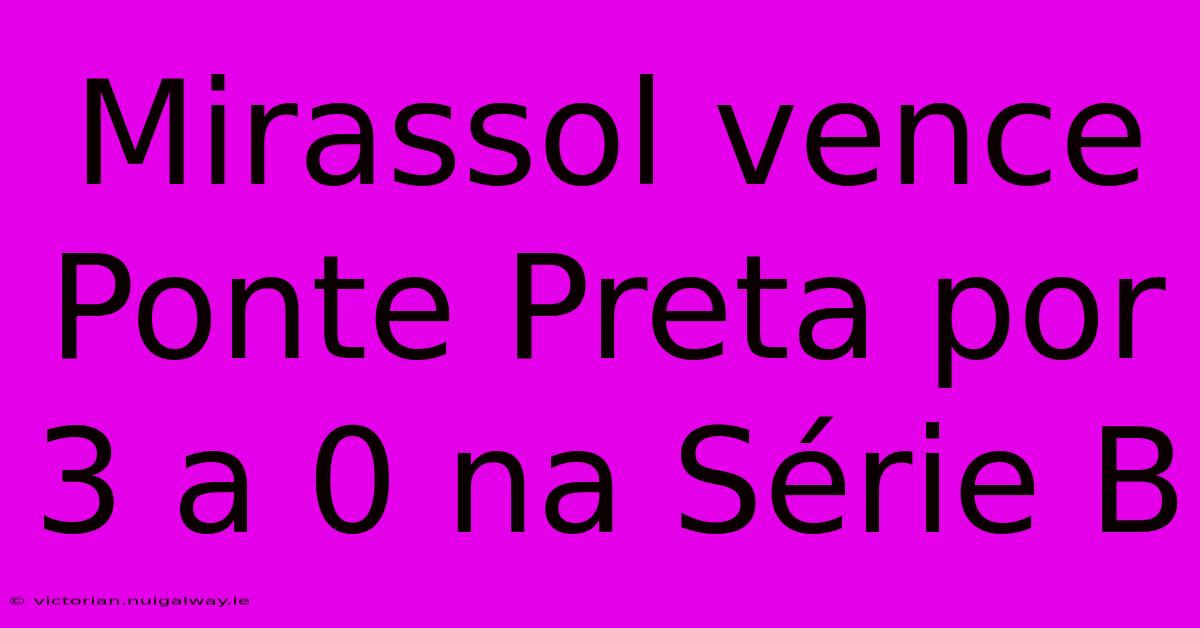 Mirassol Vence Ponte Preta Por 3 A 0 Na Série B