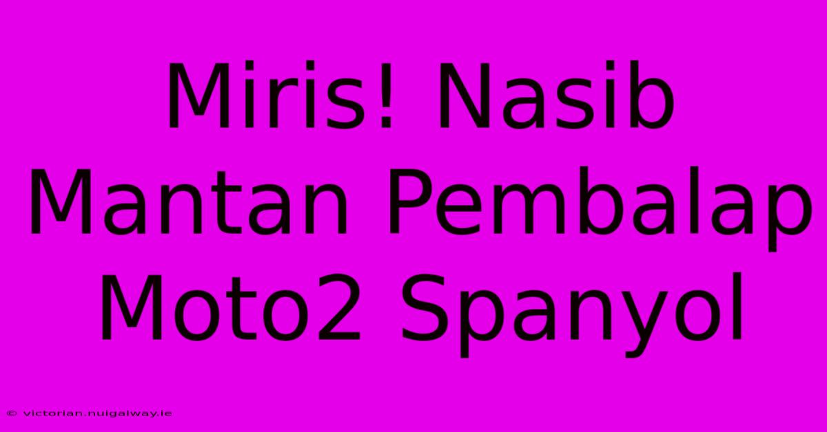 Miris! Nasib Mantan Pembalap Moto2 Spanyol