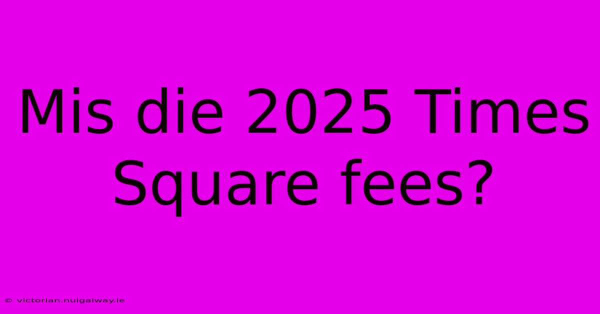 Mis Die 2025 Times Square Fees?