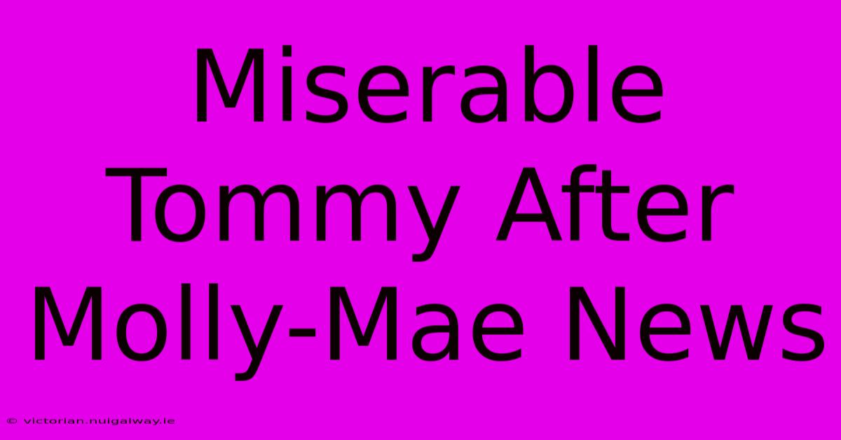 Miserable Tommy After Molly-Mae News