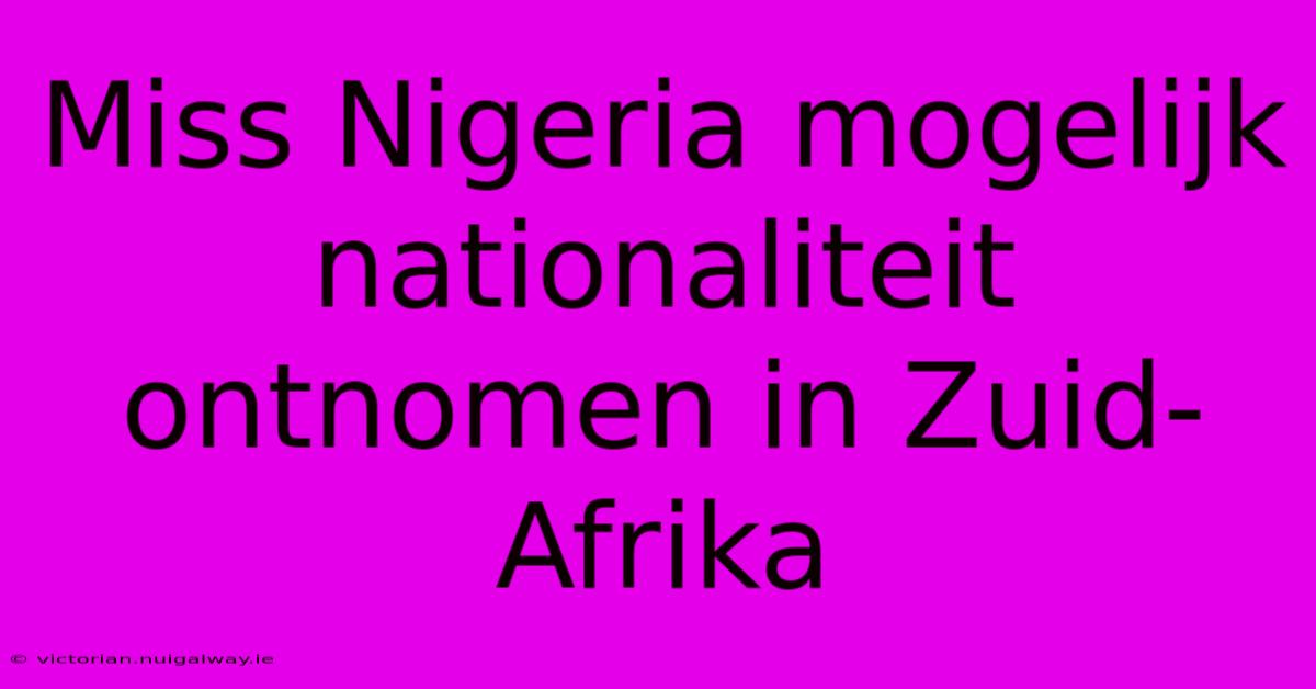 Miss Nigeria Mogelijk Nationaliteit Ontnomen In Zuid-Afrika