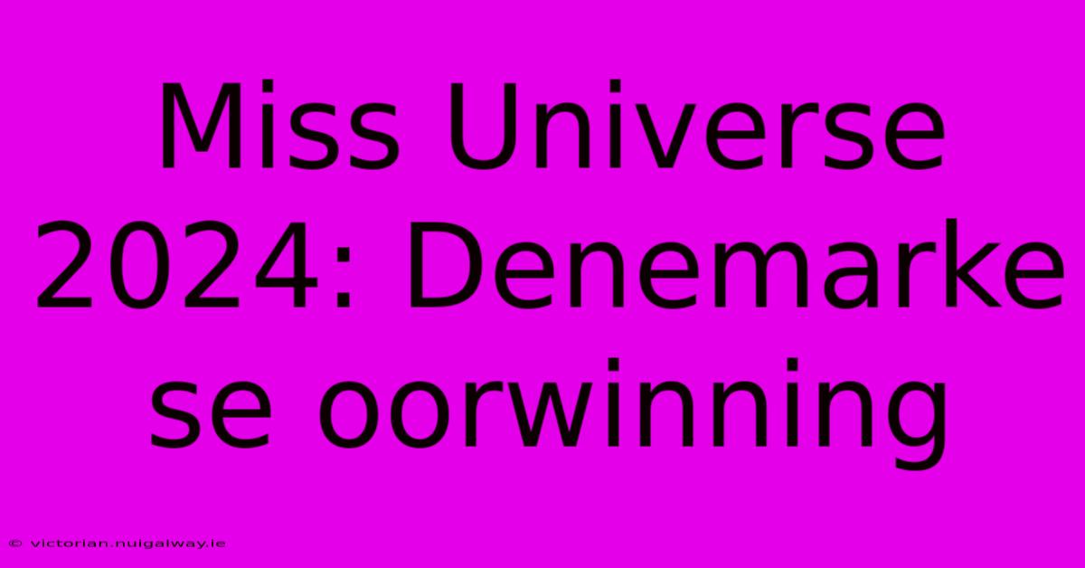 Miss Universe 2024: Denemarke Se Oorwinning