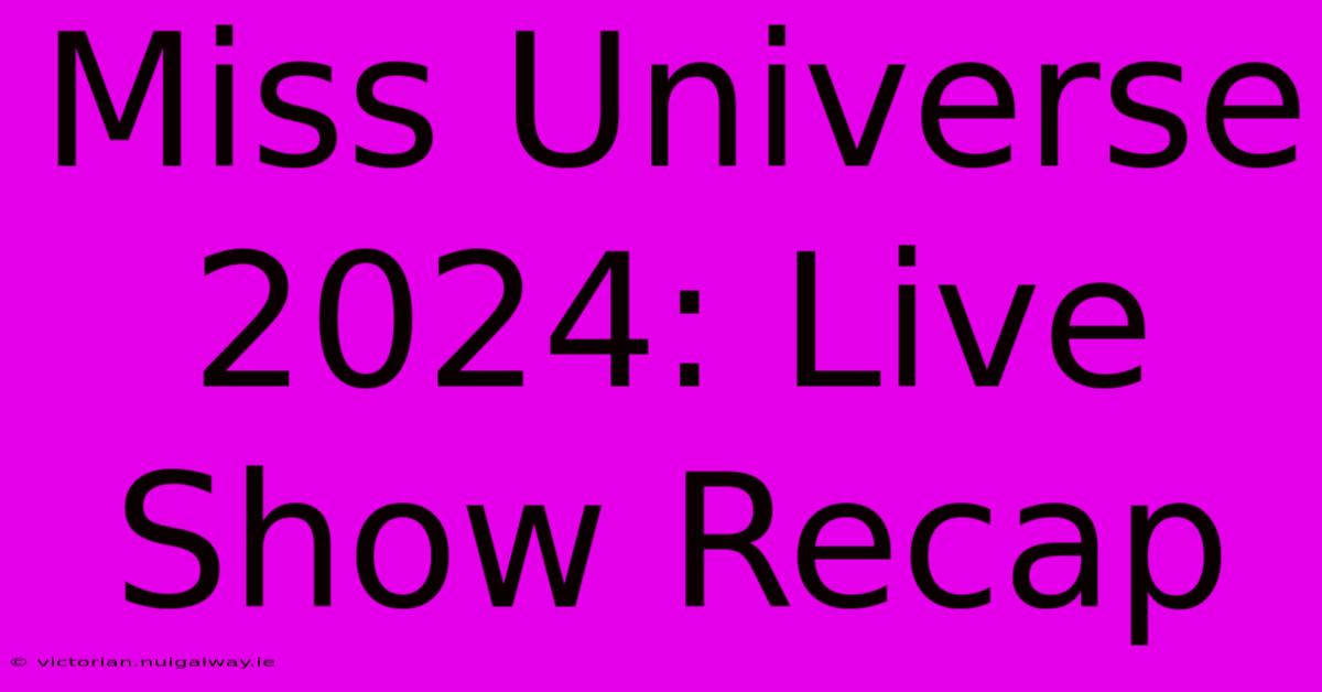 Miss Universe 2024: Live Show Recap