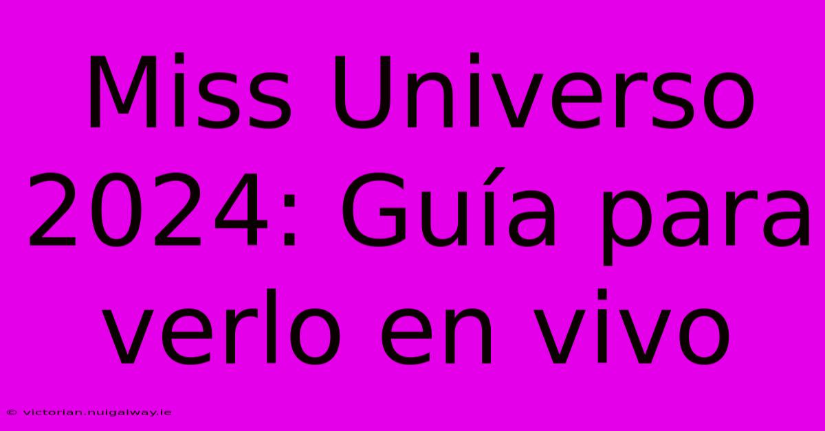 Miss Universo 2024: Guía Para Verlo En Vivo