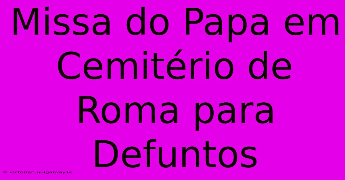 Missa Do Papa Em Cemitério De Roma Para Defuntos