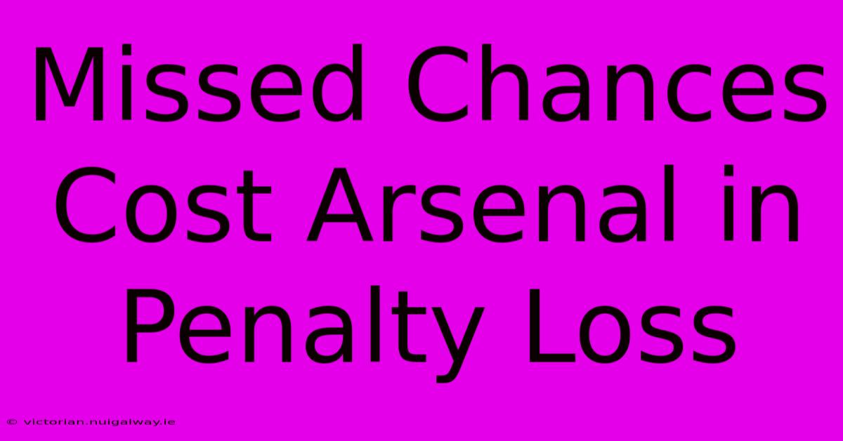 Missed Chances Cost Arsenal In Penalty Loss