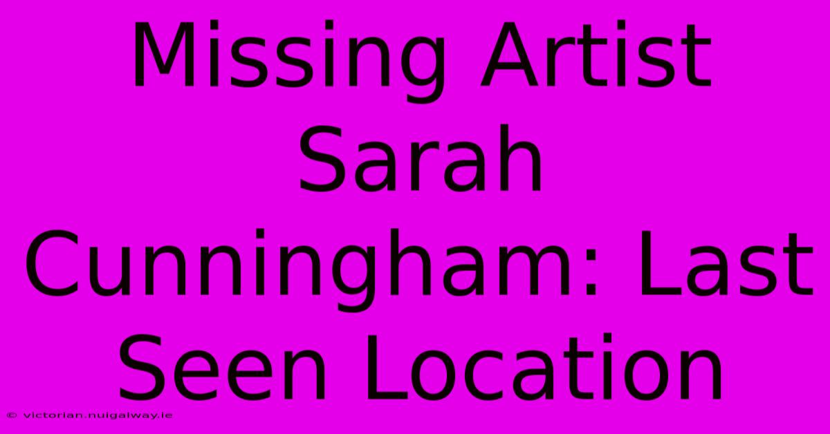 Missing Artist Sarah Cunningham: Last Seen Location