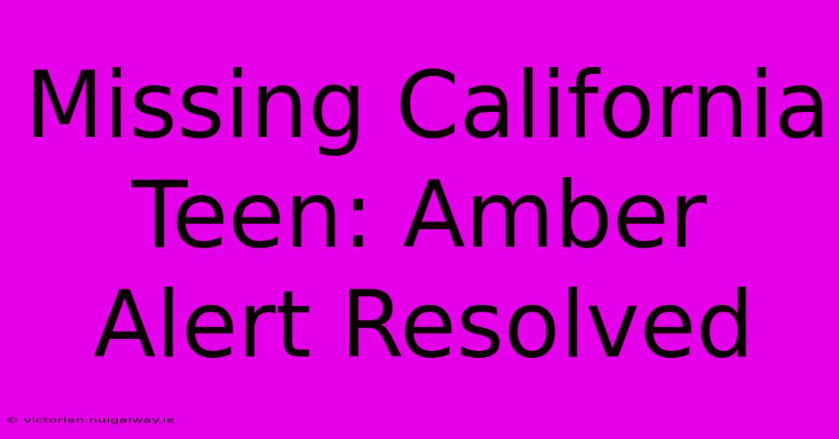 Missing California Teen: Amber Alert Resolved