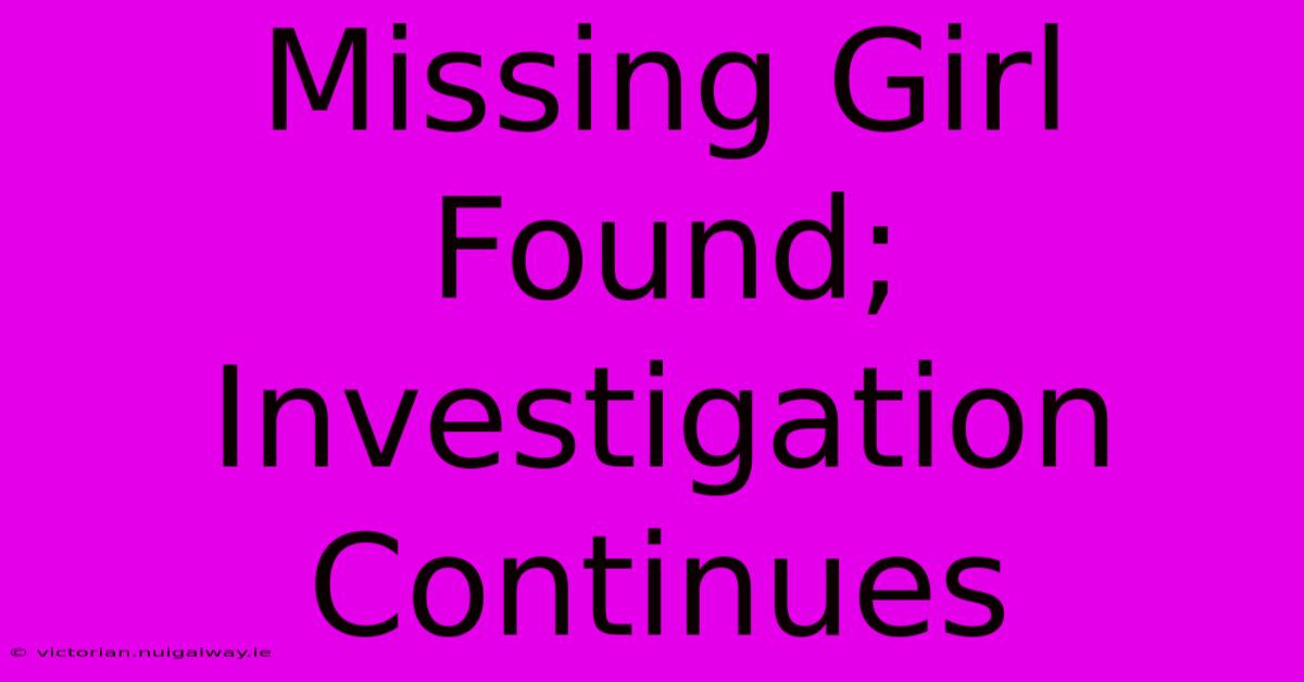 Missing Girl Found; Investigation Continues