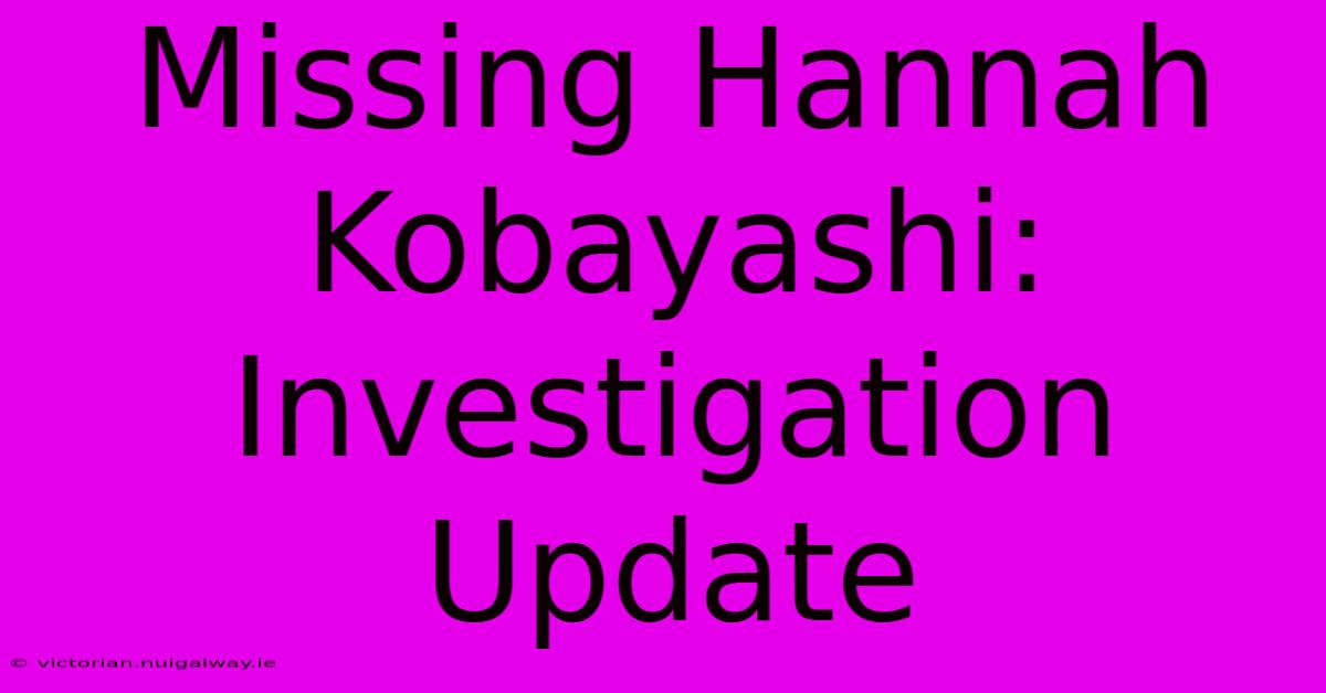 Missing Hannah Kobayashi: Investigation Update