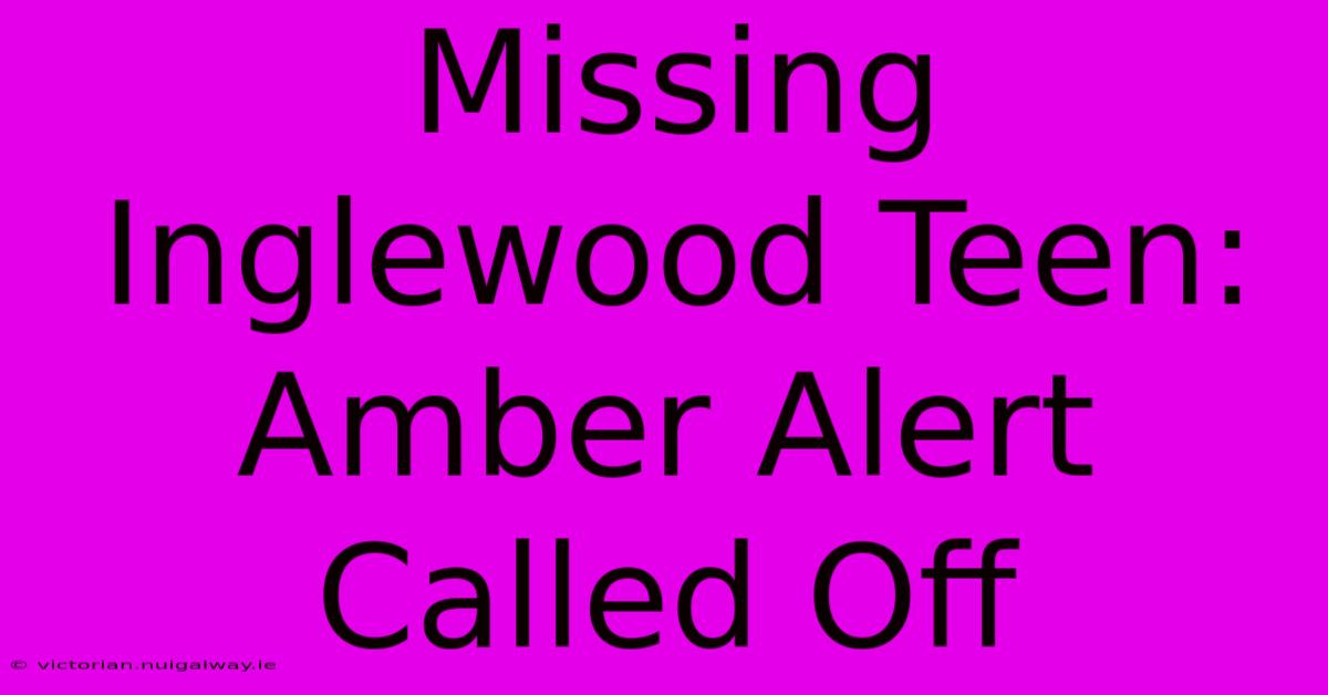 Missing Inglewood Teen: Amber Alert Called Off