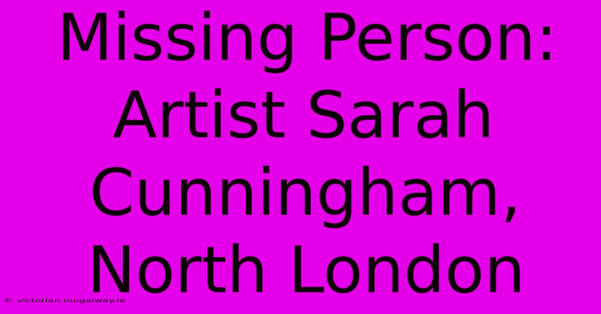 Missing Person: Artist Sarah Cunningham, North London 