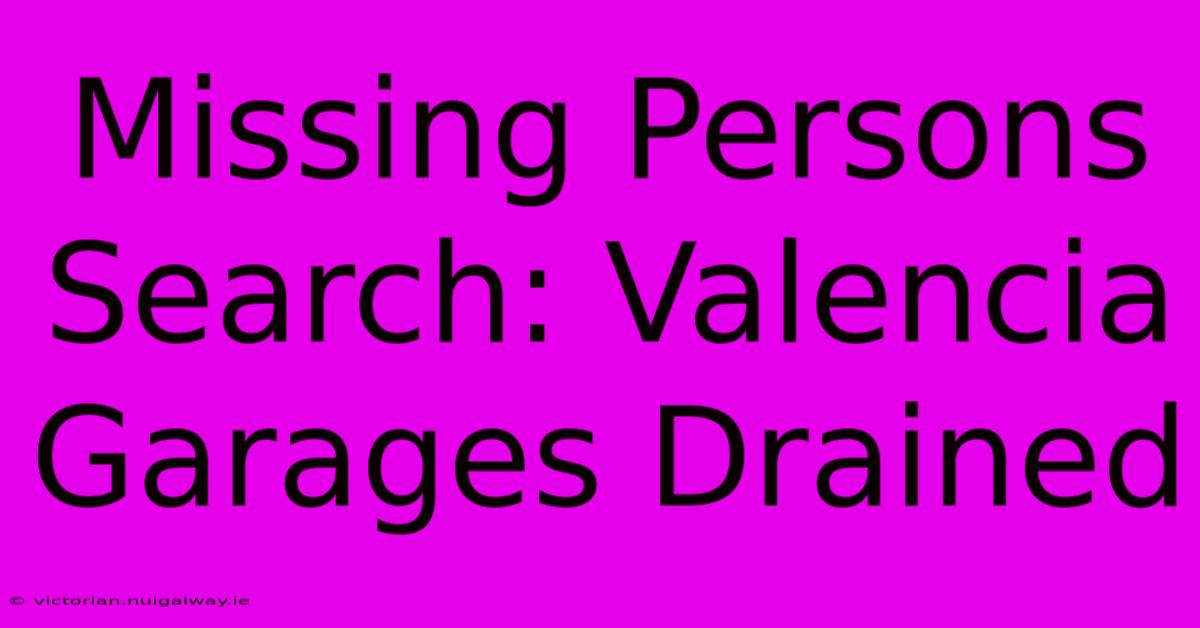 Missing Persons Search: Valencia Garages Drained