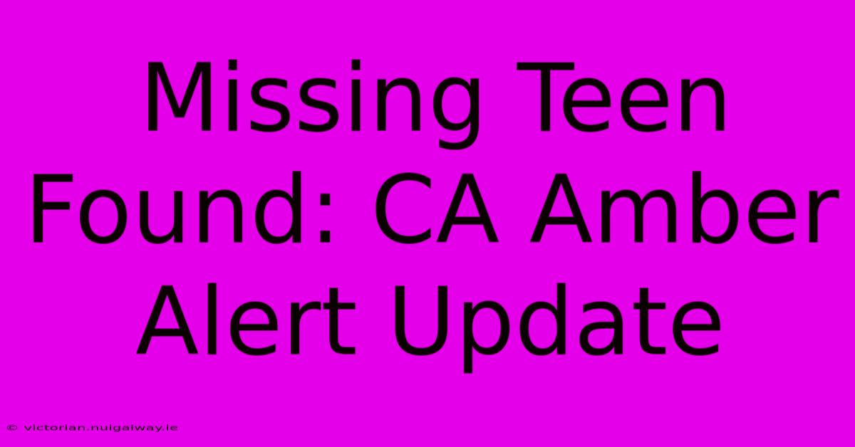 Missing Teen Found: CA Amber Alert Update