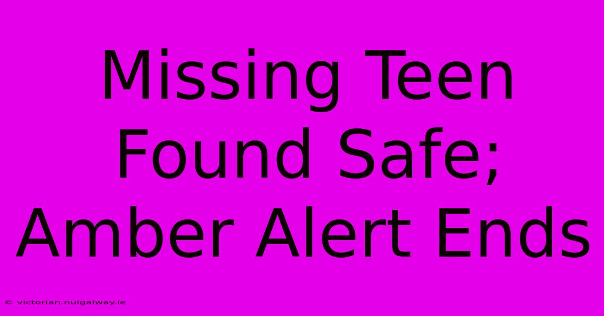 Missing Teen Found Safe; Amber Alert Ends