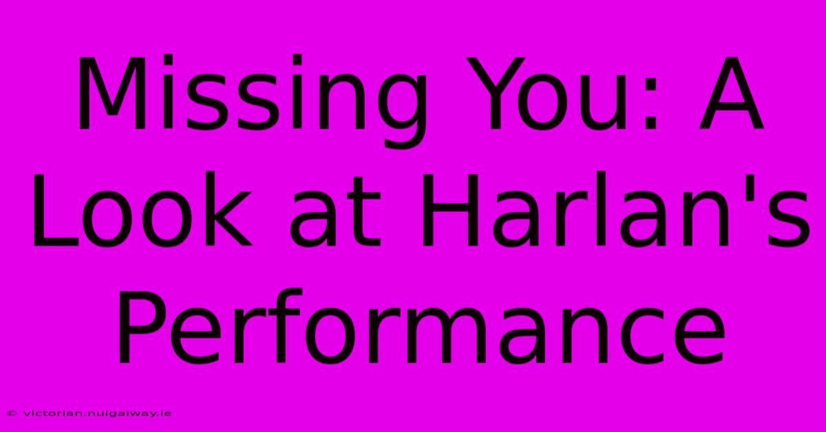 Missing You: A Look At Harlan's Performance