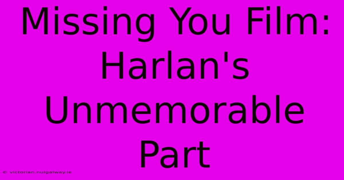 Missing You Film: Harlan's Unmemorable Part