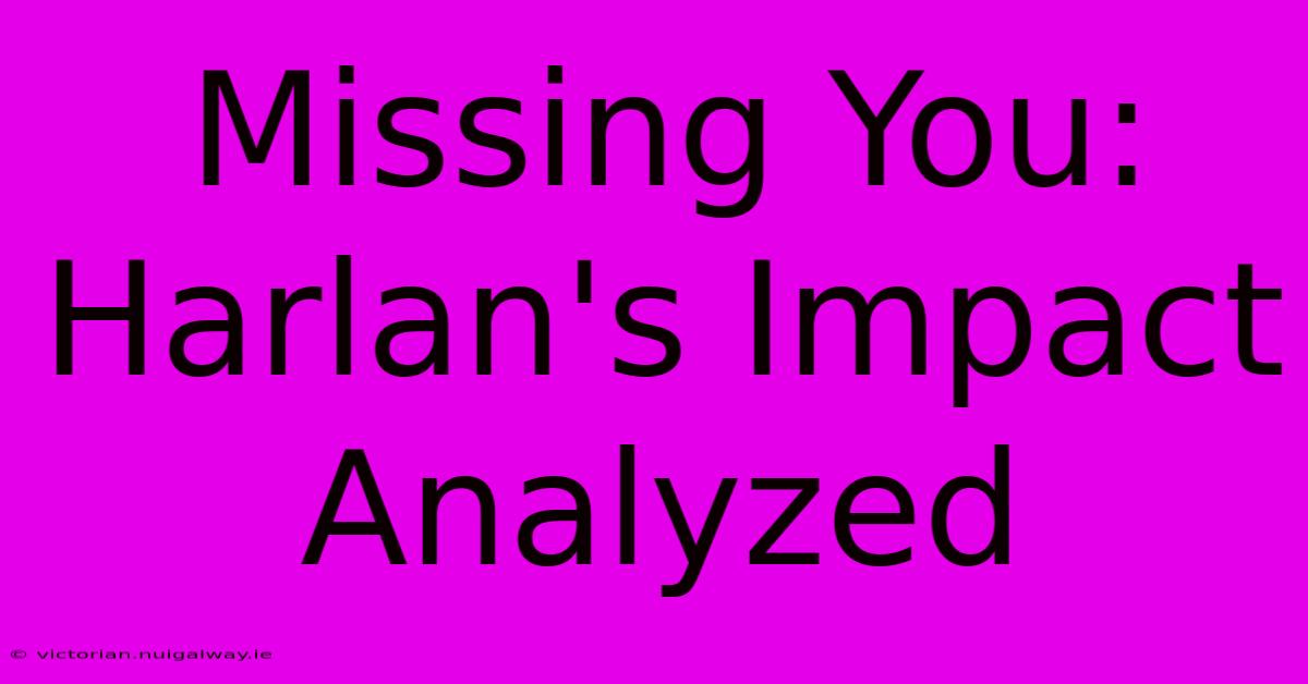 Missing You: Harlan's Impact Analyzed