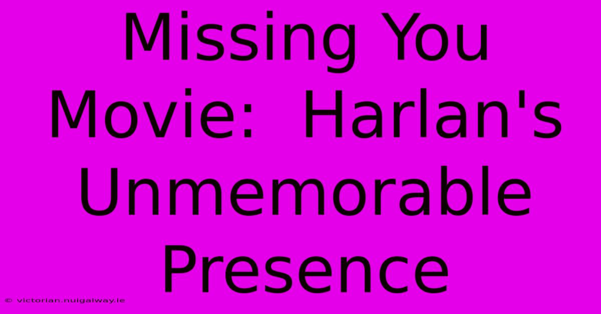 Missing You Movie:  Harlan's Unmemorable Presence