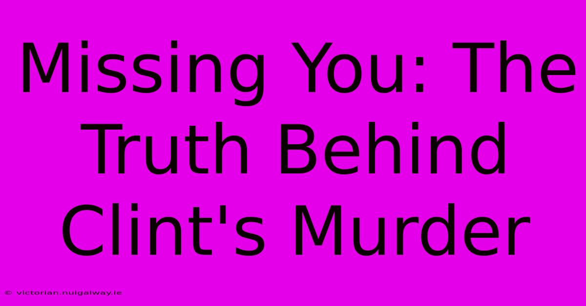 Missing You: The Truth Behind Clint's Murder