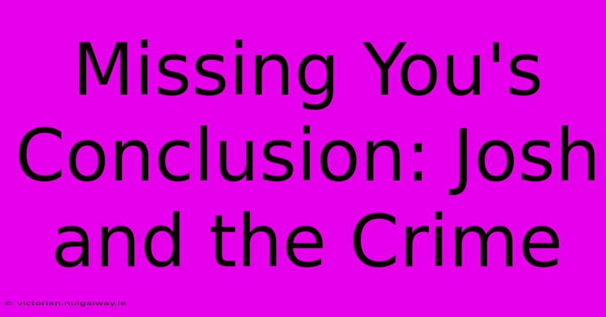 Missing You's Conclusion: Josh And The Crime